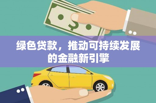 西岗绿色贷款，推动可持续发展的金融新引擎
