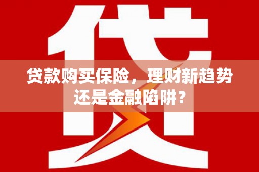 西岗贷款购买保险，理财新趋势还是金融陷阱？