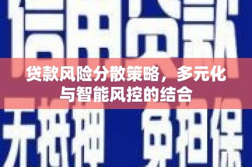 西岗贷款风险分散策略，多元化与智能风控的结合