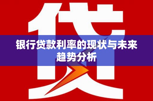 西岗银行贷款利率的现状与未来趋势分析