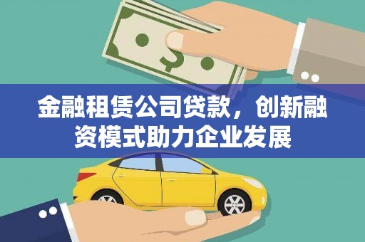 西岗金融租赁公司贷款，创新融资模式助力企业发展