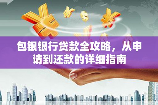 西岗包银银行贷款全攻略，从申请到还款的详细指南
