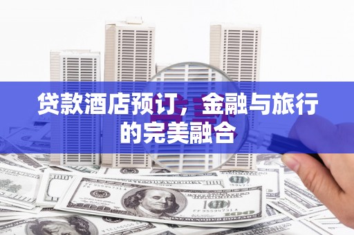 西岗贷款酒店预订，金融与旅行的完美融合