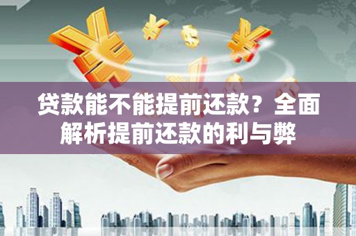 西岗贷款能不能提前还款？全面解析提前还款的利与弊