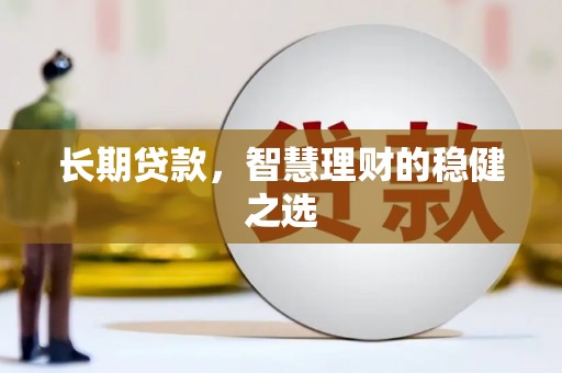 西岗长期贷款，智慧理财的稳健之选