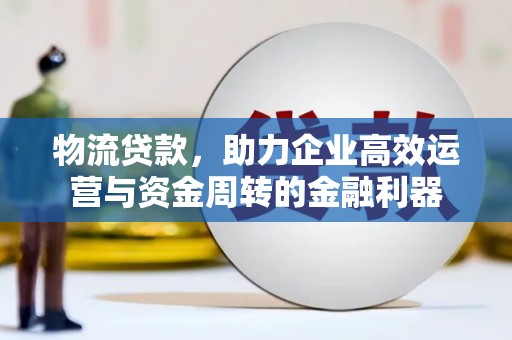 西岗物流贷款，助力企业高效运营与资金周转的金融利器