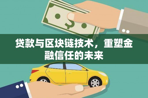 西岗贷款与区块链技术，重塑金融信任的未来