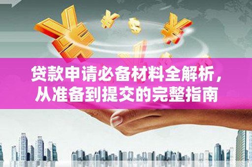 西岗贷款申请必备材料全解析，从准备到提交的完整指南
