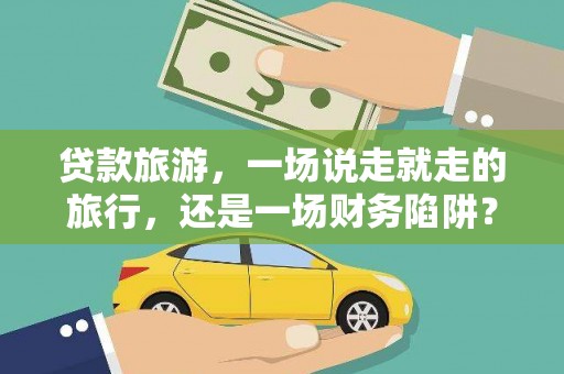 西岗贷款旅游，一场说走就走的旅行，还是一场财务陷阱？