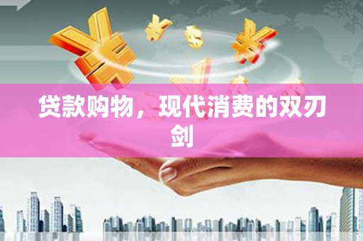 西岗贷款购物，现代消费的双刃剑