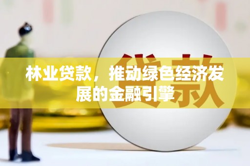 西岗林业贷款，推动绿色经济发展的金融引擎