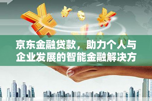 西岗京东金融贷款，助力个人与企业发展的智能金融解决方案
