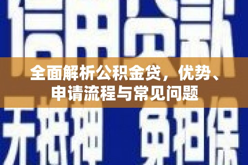 西岗全面解析公积金贷，优势、申请流程与常见问题