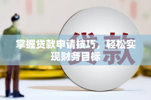 西岗掌握贷款申请技巧，轻松实现财务目标
