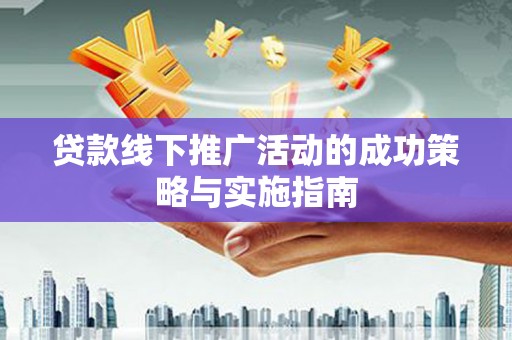 西岗贷款线下推广活动的成功策略与实施指南