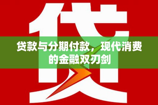 西岗贷款与分期付款，现代消费的金融双刃剑