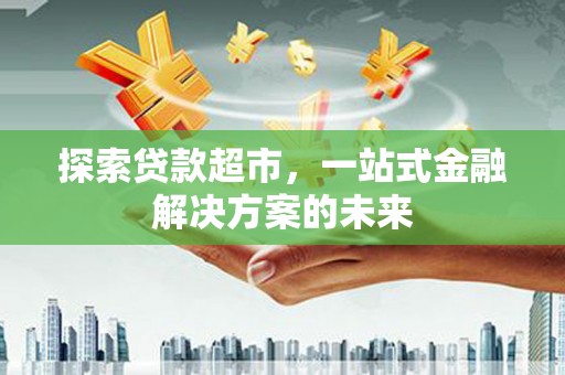 西岗探索贷款超市，一站式金融解决方案的未来
