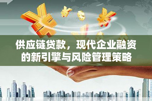 西岗供应链贷款，现代企业融资的新引擎与风险管理策略