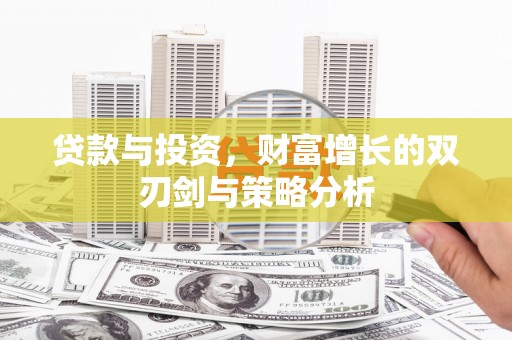 西岗贷款与投资，财富增长的双刃剑与策略分析