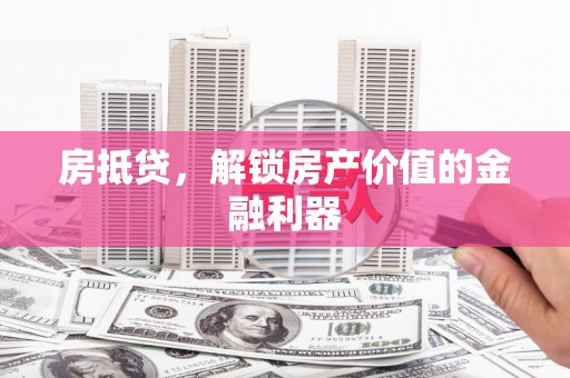 西岗房抵贷，解锁房产价值的金融利器