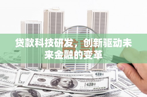 西岗贷款科技研发，创新驱动未来金融的变革