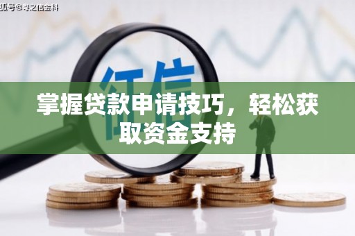 西岗掌握贷款申请技巧，轻松获取资金支持