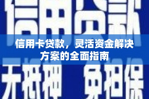 西岗信用卡贷款，灵活资金解决方案的全面指南