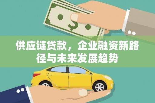 西岗供应链贷款，企业融资新路径与未来发展趋势