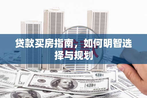 西岗贷款买房指南，如何明智选择与规划