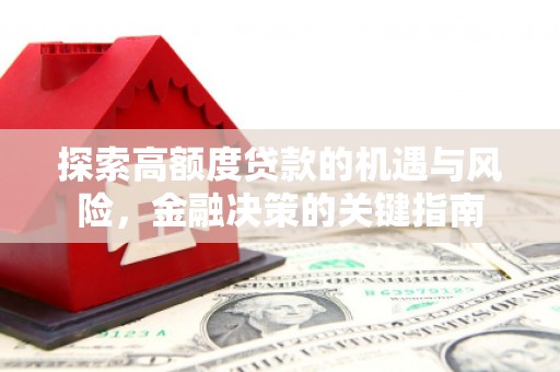 西岗探索高额度贷款的机遇与风险，金融决策的关键指南
