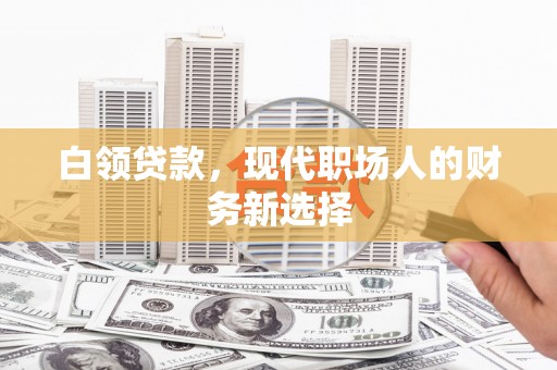 西岗白领贷款，现代职场人的财务新选择