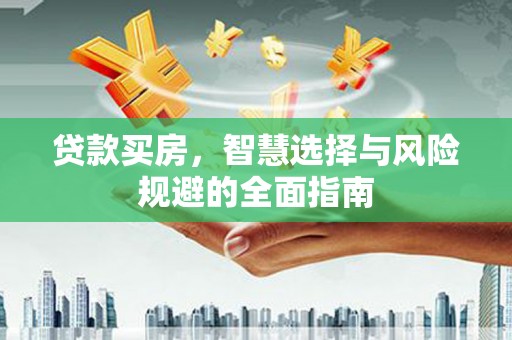 西岗贷款买房，智慧选择与风险规避的全面指南