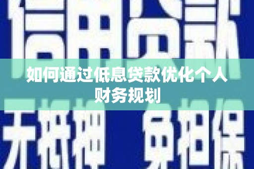 西岗如何通过低息贷款优化个人财务规划