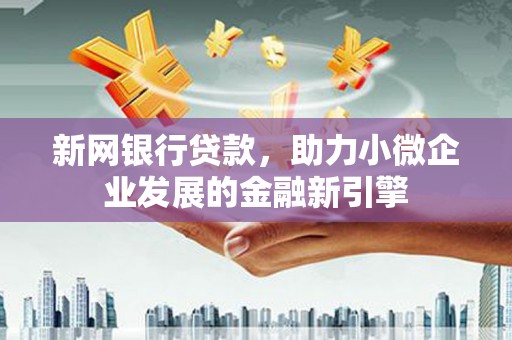 西岗新网银行贷款，助力小微企业发展的金融新引擎