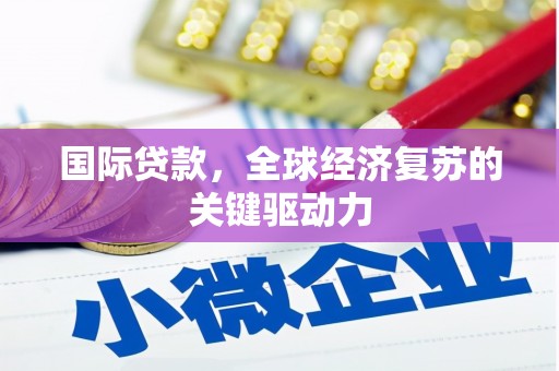 西岗国际贷款，全球经济复苏的关键驱动力