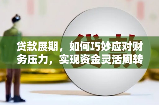 西岗贷款展期，如何巧妙应对财务压力，实现资金灵活周转