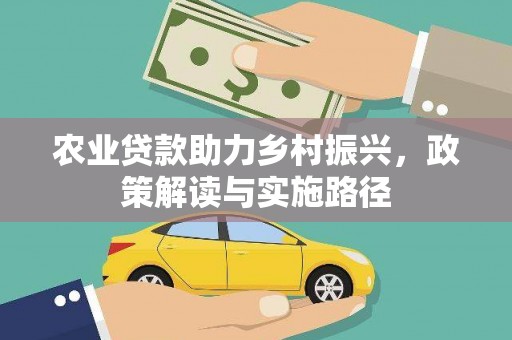 西岗农业贷款助力乡村振兴，政策解读与实施路径