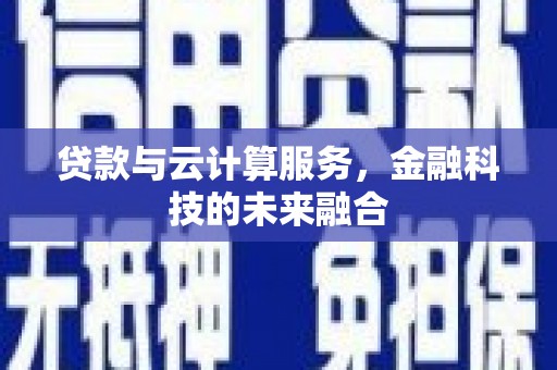 西岗贷款与云计算服务，金融科技的未来融合