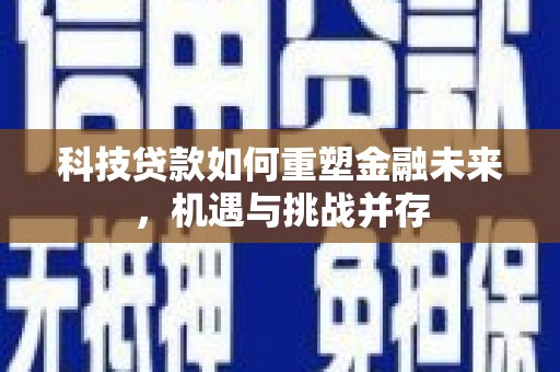 西岗科技贷款如何重塑金融未来，机遇与挑战并存