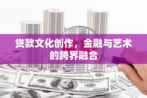 西岗贷款文化创作，金融与艺术的跨界融合