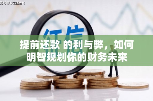 西岗提前还款 的利与弊，如何明智规划你的财务未来