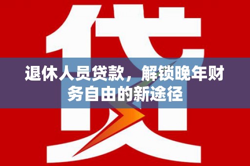 西岗退休人员贷款，解锁晚年财务自由的新途径