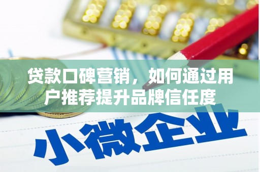 西岗贷款口碑营销，如何通过用户推荐提升品牌信任度