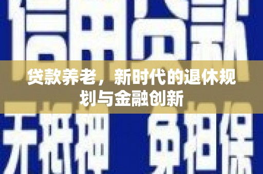 西岗贷款养老，新时代的退休规划与金融创新