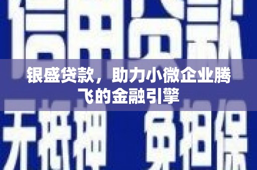 西岗银盛贷款，助力小微企业腾飞的金融引擎