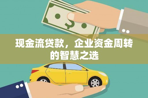 西岗现金流贷款，企业资金周转的智慧之选