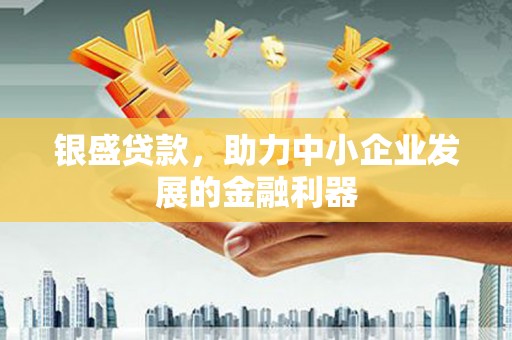 西岗银盛贷款，助力中小企业发展的金融利器