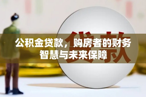 西岗公积金贷款，购房者的财务智慧与未来保障