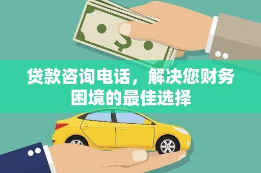 西岗贷款咨询电话，解决您财务困境的最佳选择