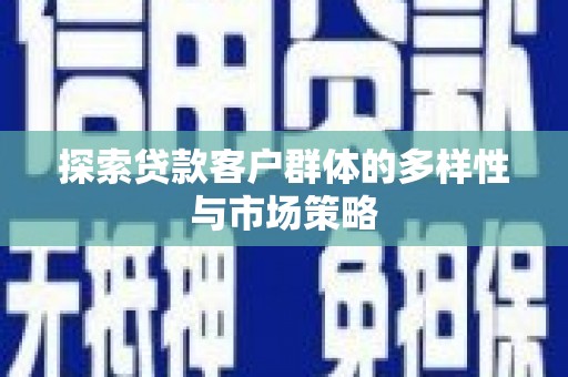 西岗探索贷款客户群体的多样性与市场策略